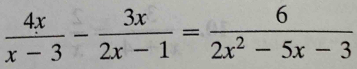  4x/x-3 - 3x/2x-1 = 6/2x^2-5x-3 