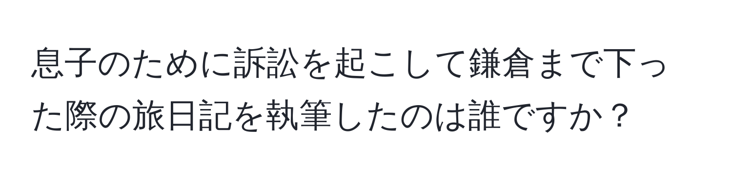 息子のために訴訟を起こして鎌倉まで下った際の旅日記を執筆したのは誰ですか？