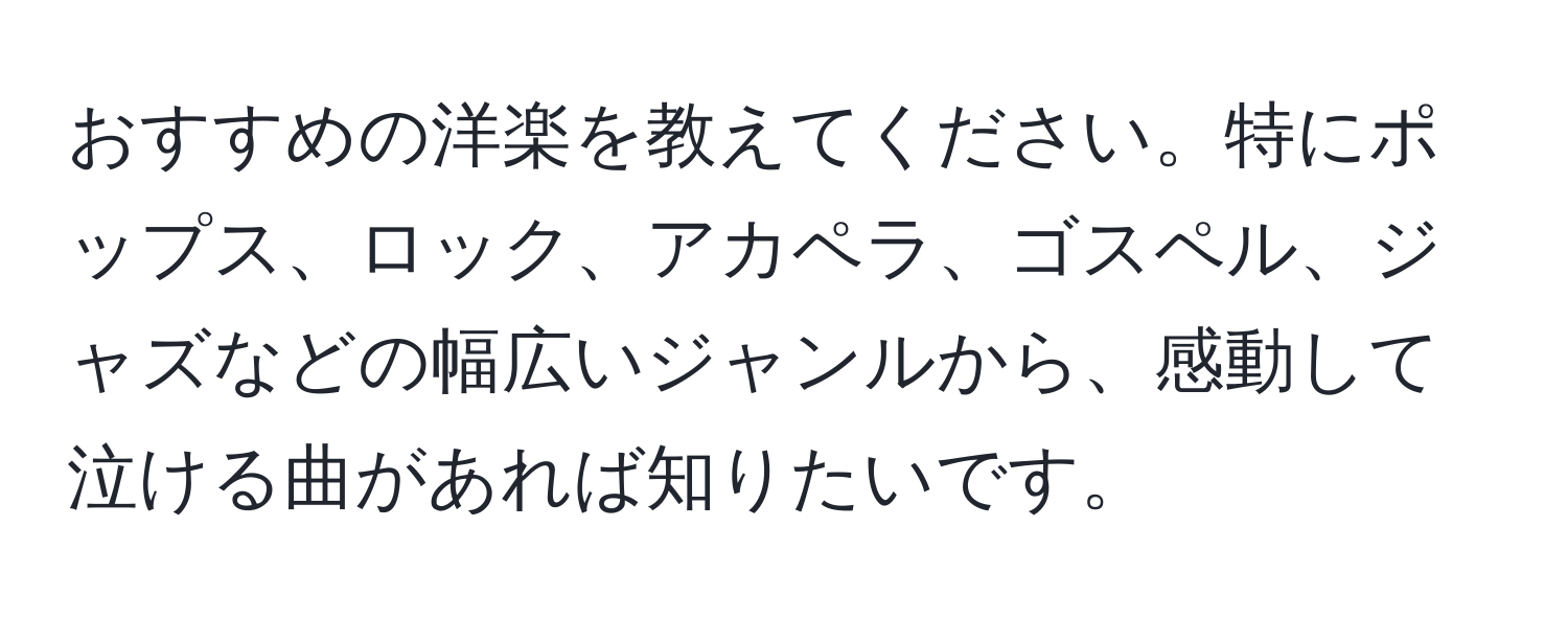 おすすめの洋楽を教えてください。特にポップス、ロック、アカペラ、ゴスペル、ジャズなどの幅広いジャンルから、感動して泣ける曲があれば知りたいです。