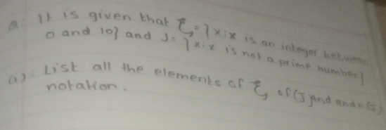 is given thab E=7x:x is an integer between 
o and 10 and J=7x:x is not a prime number? 
noralion. 
(i): List all the elements of xi of (J )and andn(s)