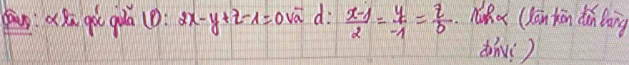 a sn gù gua B : 2x-y+z-1=0 va d  (x-1)/2 = y/-1 = z/0  Nha (Kān kān diàn lang
dnv:)