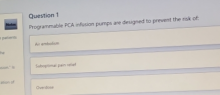 Notes Programmable PCA infusion pumps are designed to prevent the risk of;
patients
Air embolism
he
sion." Is Suboptimal pain relief
ation of
Overdose