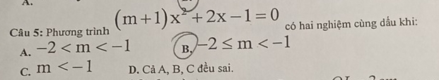 Phương trình (m+1)x^2+2x-1=0 có hai nghiệm cùng dầu khi:
A. -2 B, -2≤ m
C. m D. Cả A, B, C đều sai.