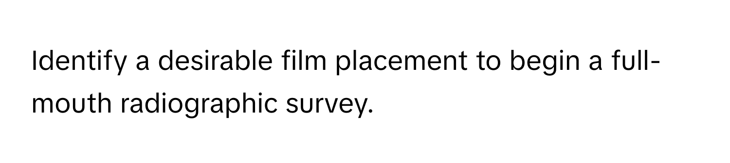 Identify a desirable film placement to begin a full-mouth radiographic survey.