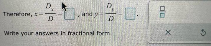 Therefore, x=frac D_xD=□ , and y=frac D_yD=□.  □ /□   
× 
Write your answers in fractional form. S