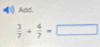 Add.
 3/7 + 4/7 =□