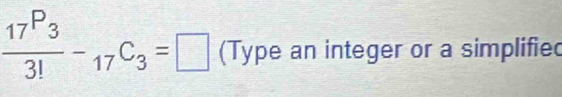 frac 17^(P_3)3!-_17C_3=□ (Type an integer or a simplifiec