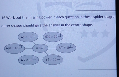 Work out the missing power in each question in these spider diagran
outer shapes should give the answer in the centre shape.
670/ 10 =0.67 6.7/ 10
6.7* 10 67* 10