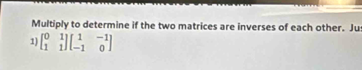 Multiply to determine if the two matrices are inverses of each other. Jus 
1) beginbmatrix 0&1 1&1endbmatrix beginbmatrix 1&-1 -1&0endbmatrix