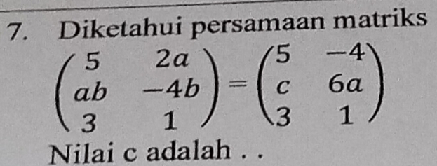 Diketahui persamaan matriks
beginpmatrix 5&2a ab&-4b 3&1endpmatrix =beginpmatrix 5&-4 c&6a 3&1endpmatrix
Nilai c adalah . .