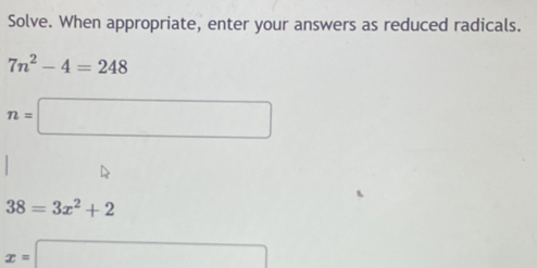 Solve. When appropriate, enter your answers as reduced radicals.
7n^2-4=248
n=□
38=3x^2+2
x=□