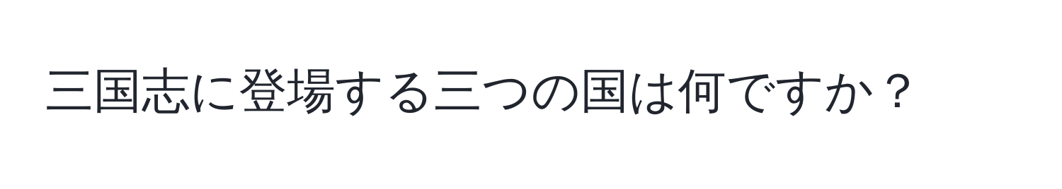 三国志に登場する三つの国は何ですか？