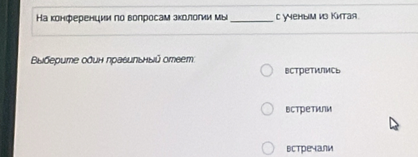 Ηа конференции πо вопросам зкологи мы _C уYеным из Китая 
ыберuте один праеильный отеет: 
встреTиICь 
встретили 
встречали