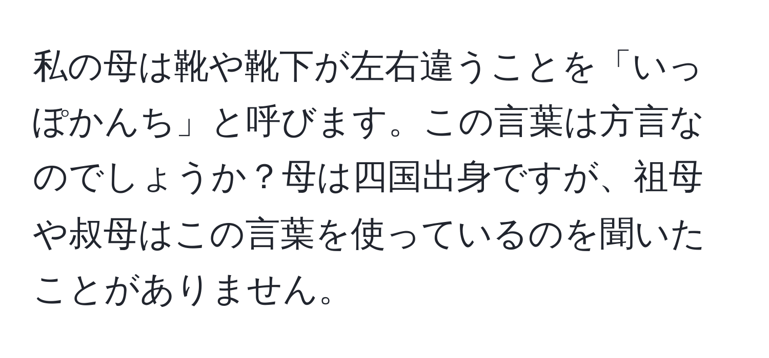 私の母は靴や靴下が左右違うことを「いっぽかんち」と呼びます。この言葉は方言なのでしょうか？母は四国出身ですが、祖母や叔母はこの言葉を使っているのを聞いたことがありません。