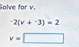 Solve for v.
-2(v+^-3)=2
v=□