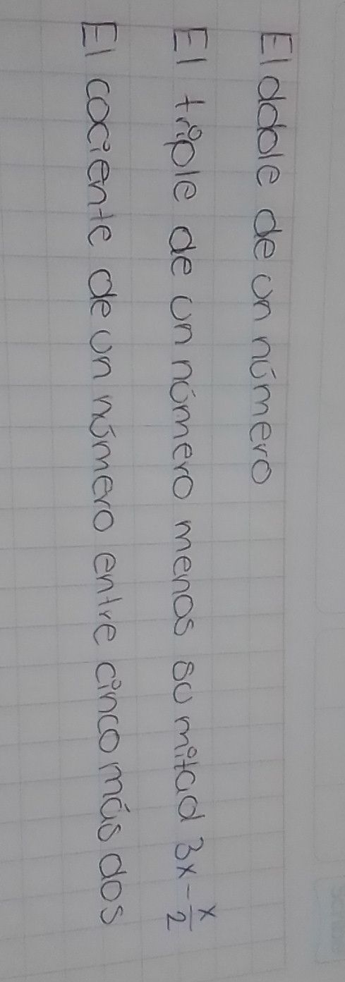 EIdoole de on numero 
EI trple de un nomero menos so mitad 3x- x/2 
El cociente deon nimero entre cincomas dos