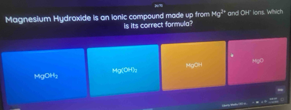 24/70
Magnesium Hydroxide is an ionic compound made up from Mg^(2+) and OH" ions. Which
is its correct formula?
Mg(OH)_2 MgOH MgO
MgOH_2
Liberty Maslia (EO s.. *