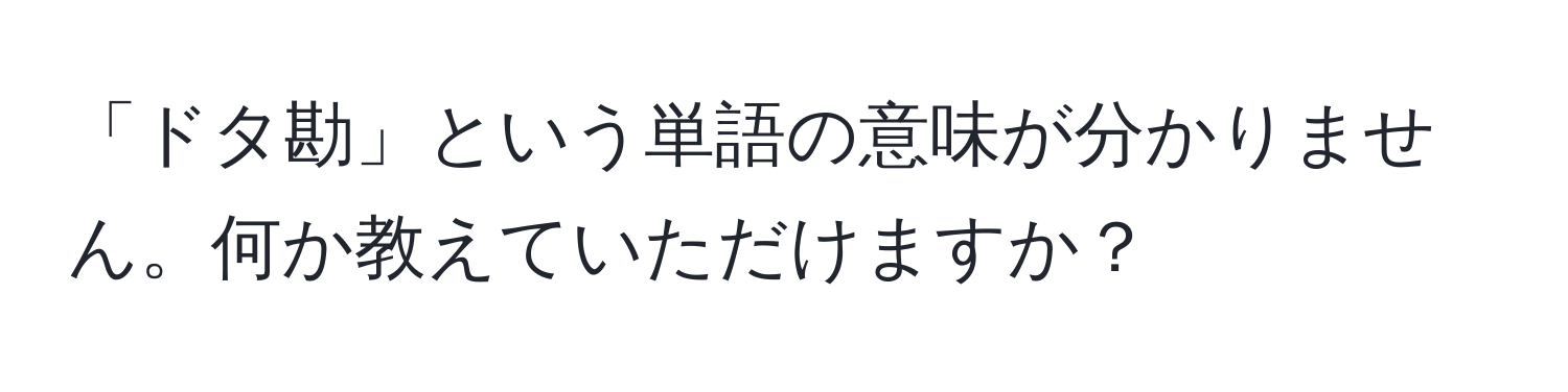 「ドタ勘」という単語の意味が分かりません。何か教えていただけますか？