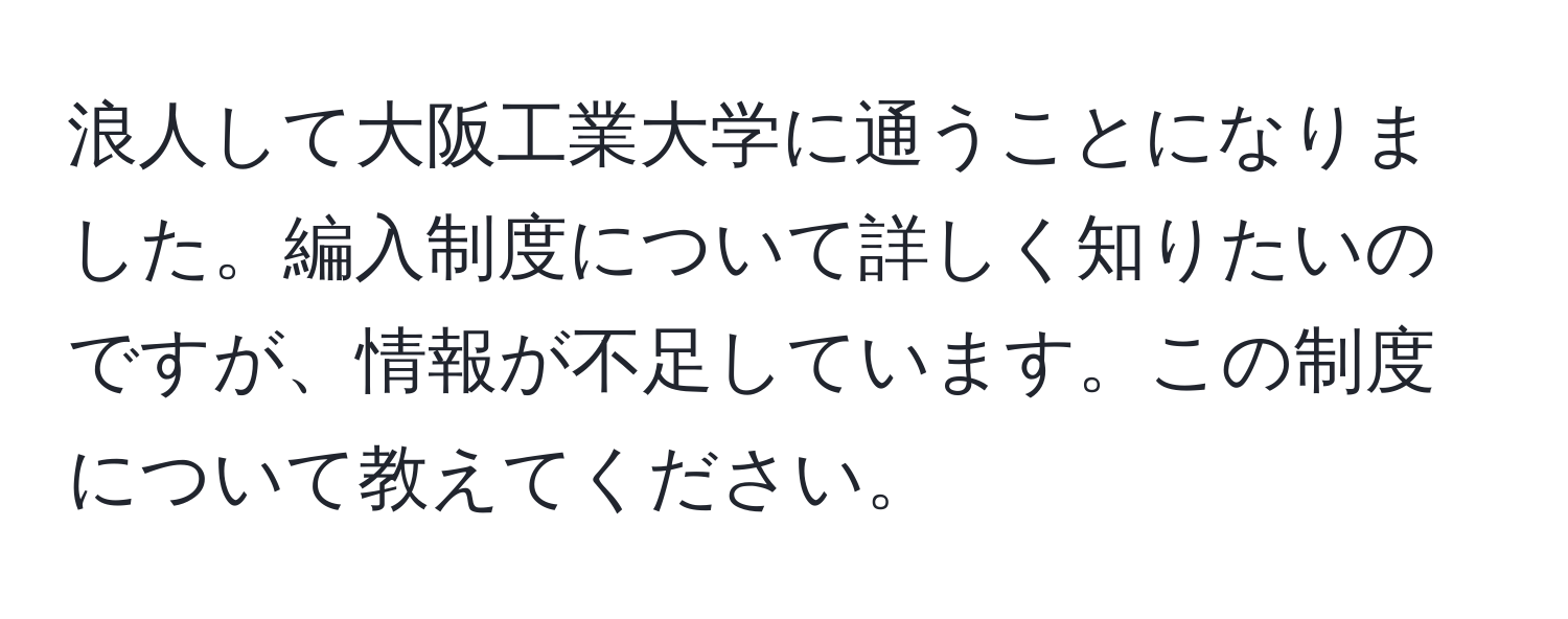 浪人して大阪工業大学に通うことになりました。編入制度について詳しく知りたいのですが、情報が不足しています。この制度について教えてください。