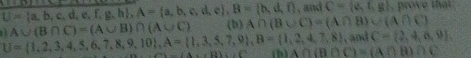 and C= v,t,g , prove that
U= a,b,c,d,e,f,g,h , A= a,b,c,d,e , B= h,d,f A∩ (B∪ C)=(A∩ B)∪ (A∩ C)
A∪ (B∩ C)=(A∪ B)∩ (A∪ C) (b) 
, and C= 2,4,6,9
U= 1,2,3,4,5,6,7,8,9,10 , A= 1,3,5,7,9 , B= 1,2,4,7,8 △ ∩ (B∩ C)=(A∩ B)∩ C
-(4x+12)=24