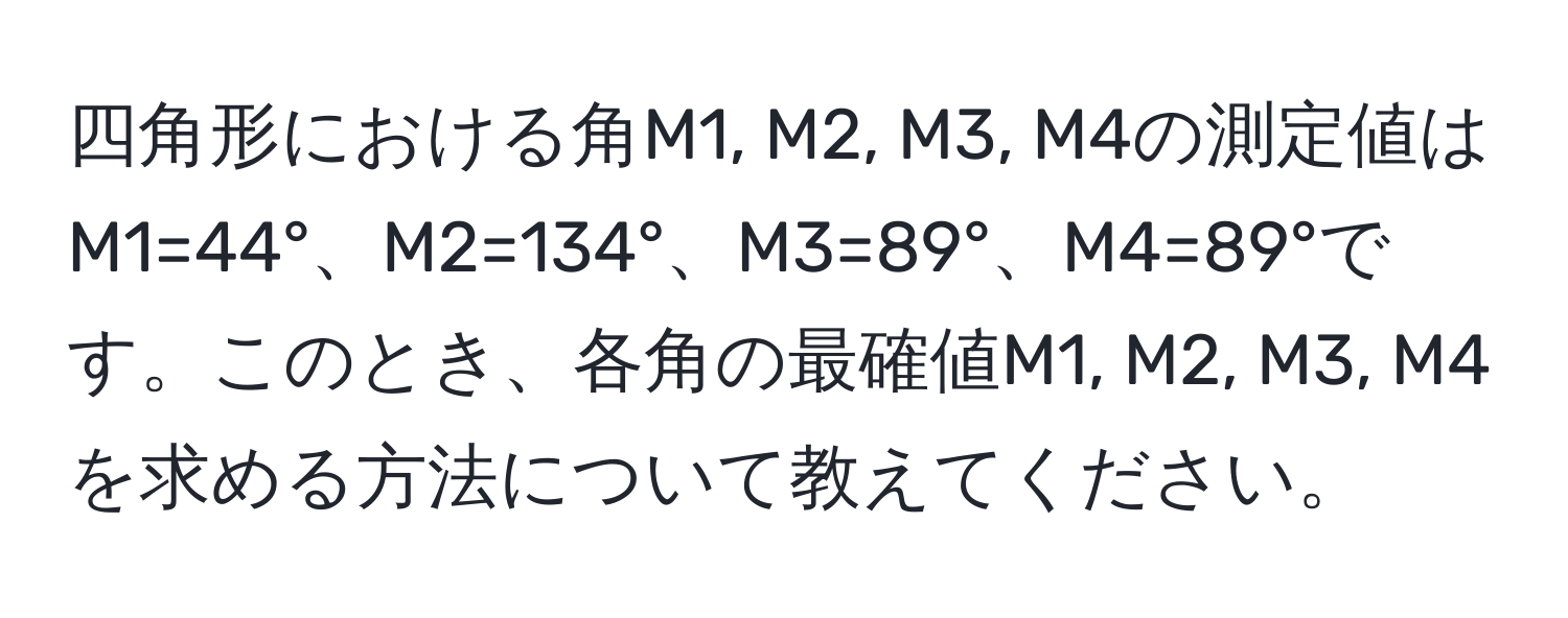 四角形における角M1, M2, M3, M4の測定値はM1=44°、M2=134°、M3=89°、M4=89°です。このとき、各角の最確値M1, M2, M3, M4を求める方法について教えてください。