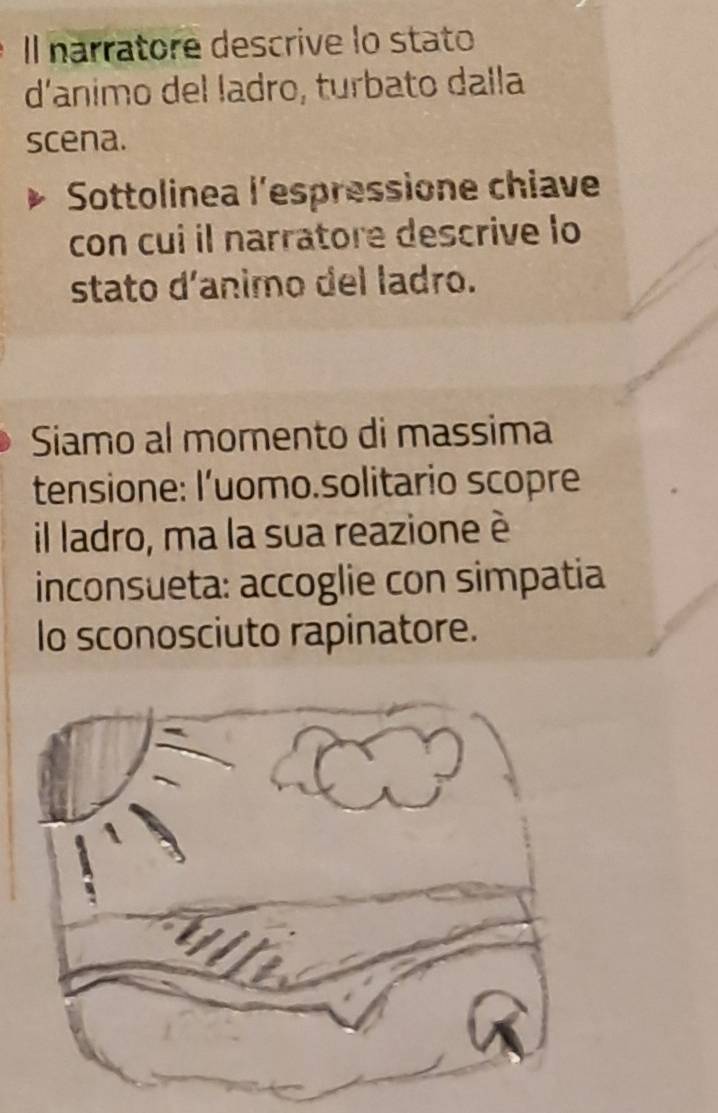 Il narratore descrive lo stato 
d'animo del ladro, turbato dalla 
scena. 
Sottolinea l'espressione chiave 
con cui il narratore descrive lo 
stato d'animo del ladro. 
Siamo al momento di massima 
tensione: l’uomo.solitario scopre 
il ladro, ma la sua reazione è 
inconsueta: accoglie con simpatia 
lo sconosciuto rapinatore.