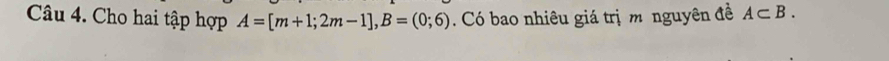 Cho hai tập hợp A=[m+1;2m-1], B=(0;6). Có bao nhiêu giá trị m nguyên đề A⊂ B.