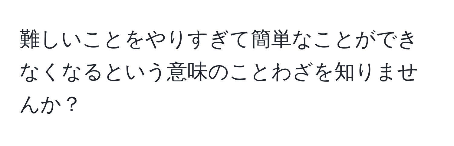 難しいことをやりすぎて簡単なことができなくなるという意味のことわざを知りませんか？