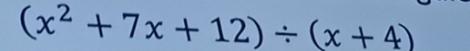 (x^2+7x+12)/ (x+4)