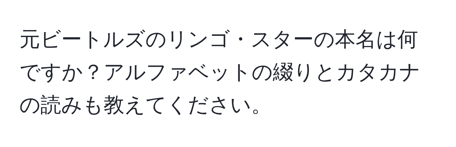 元ビートルズのリンゴ・スターの本名は何ですか？アルファベットの綴りとカタカナの読みも教えてください。