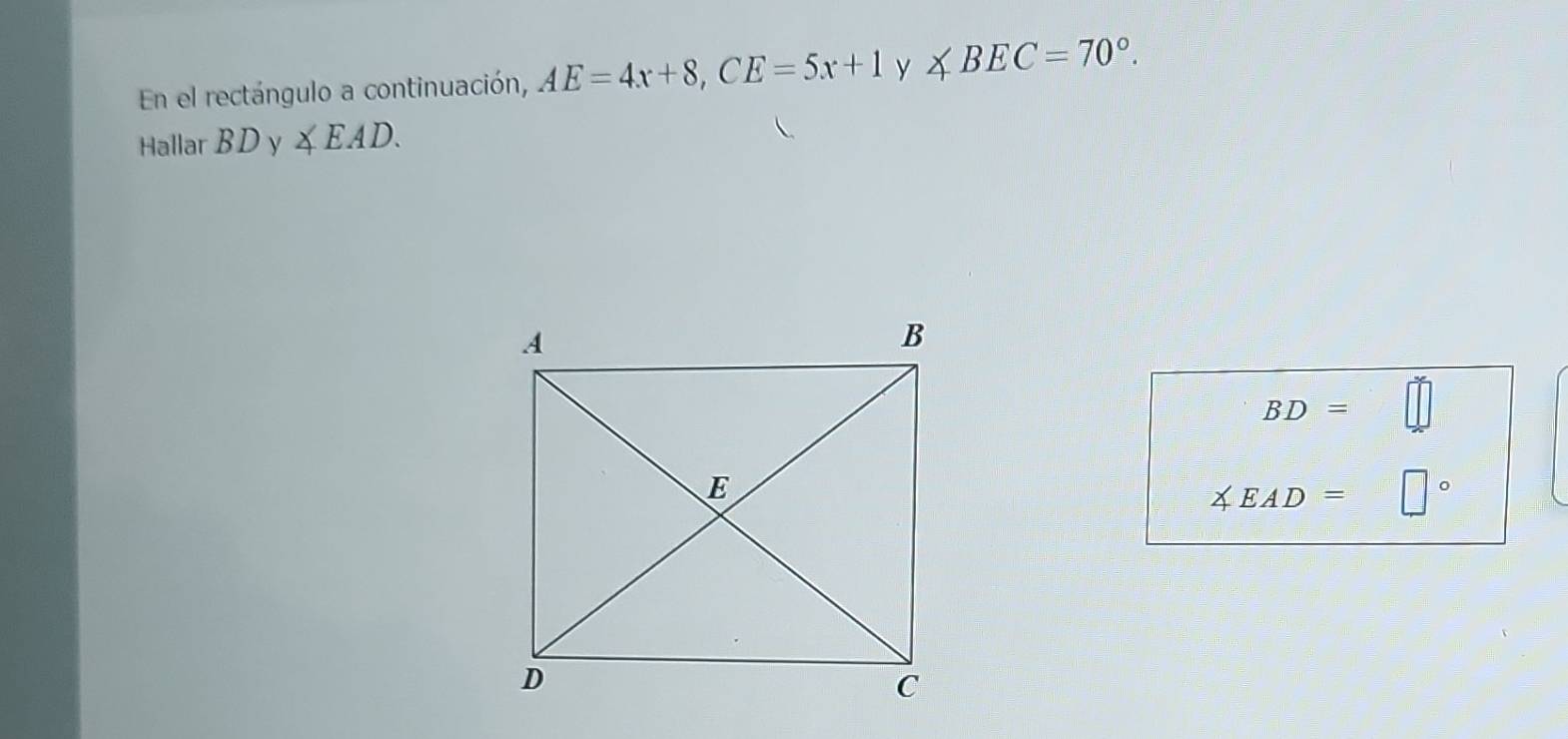 En el rectángulo a continuación, AE=4x+8, CE=5x+1 y ∠ BEC=70°. 
Hallar BDy∠ EAD.
BD=
∠ EAD= □°