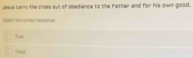 Jesus carry the cross out of obedience to the Father and for his own good.
Select the correct response.
True
False