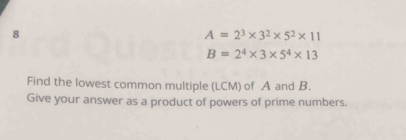 8
A=2^3* 3^2* 5^2* 11
B=2^4* 3* 5^4* 13
Find the lowest common multiple (LCM) of A and B. 
Give your answer as a product of powers of prime numbers.