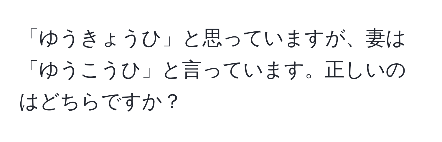 「ゆうきょうひ」と思っていますが、妻は「ゆうこうひ」と言っています。正しいのはどちらですか？