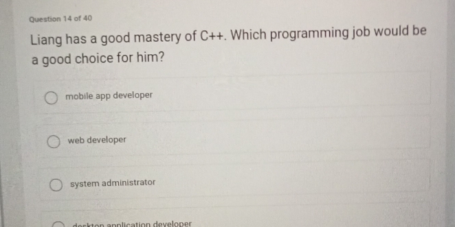 Liang has a good mastery of C++. Which programming job would be
a good choice for him?
mobile app developer
web developer
system administrator
desk ton anplication developer