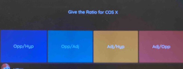 Give the Ratio for COS X
Opp/Hyp Opp/Adj