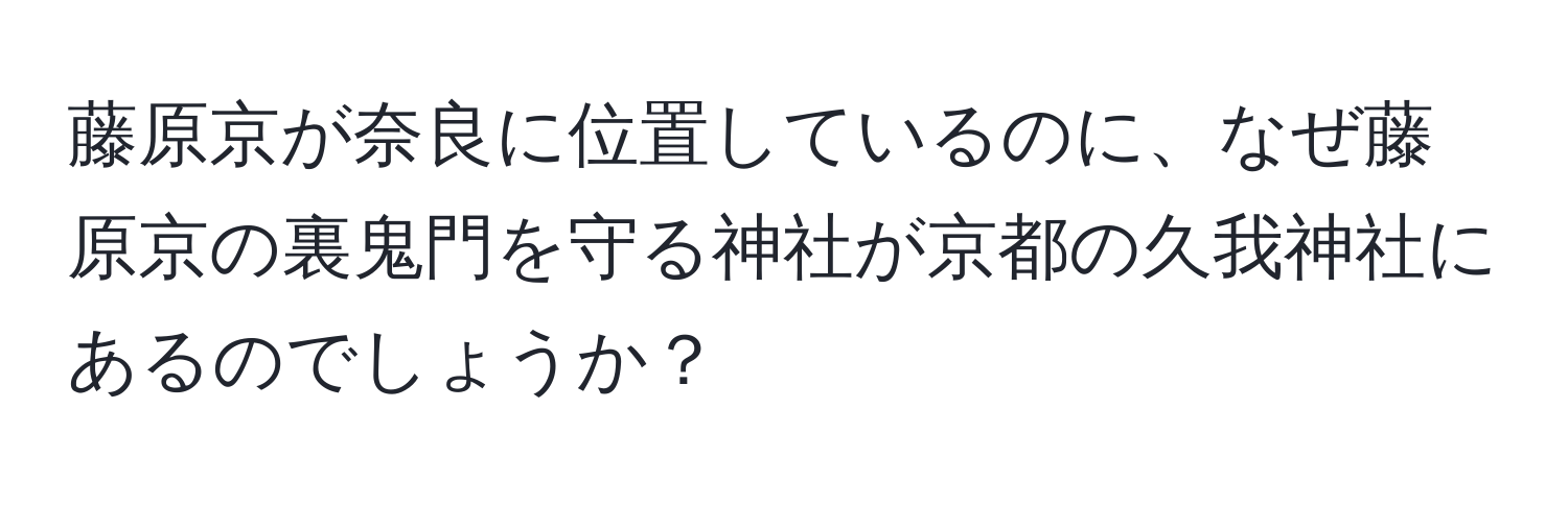 藤原京が奈良に位置しているのに、なぜ藤原京の裏鬼門を守る神社が京都の久我神社にあるのでしょうか？