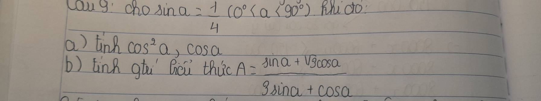 Loug: cho sin alpha = 1/4 (0° <90°) Rhu do 
a)t nhcos^2a, cos a
b) tink gti Qou thuo A= (sin a+sqrt(3)cos a)/3sin a+cos a 