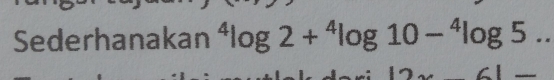 Sederhanakan^4log 2+^4log 10-^4log 5.. 
|_ 