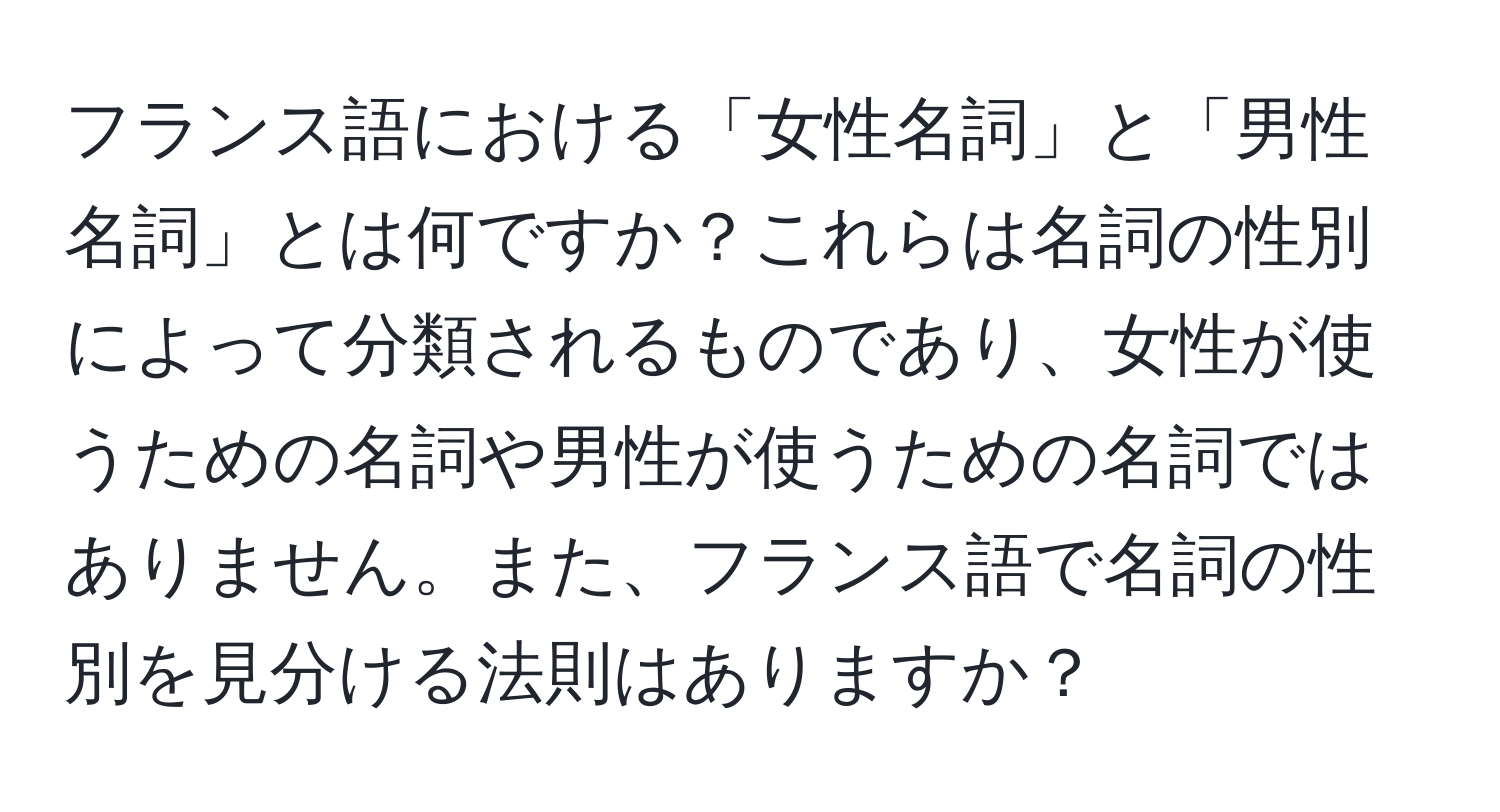 フランス語における「女性名詞」と「男性名詞」とは何ですか？これらは名詞の性別によって分類されるものであり、女性が使うための名詞や男性が使うための名詞ではありません。また、フランス語で名詞の性別を見分ける法則はありますか？