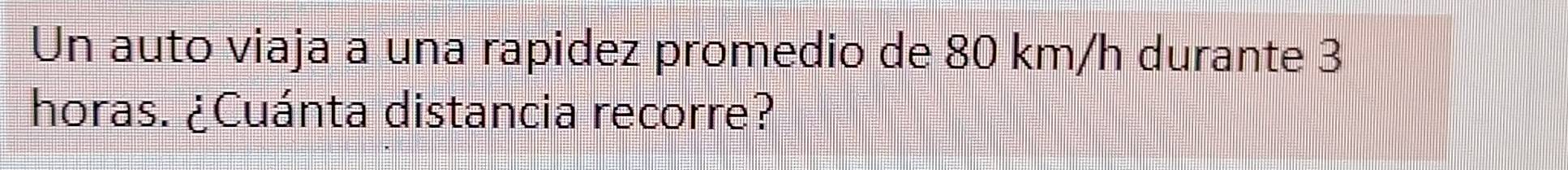 Un auto viaja a una rapidez promedio de 80 km/h durante 3
horas. ¿Cuánta distancia recorre?