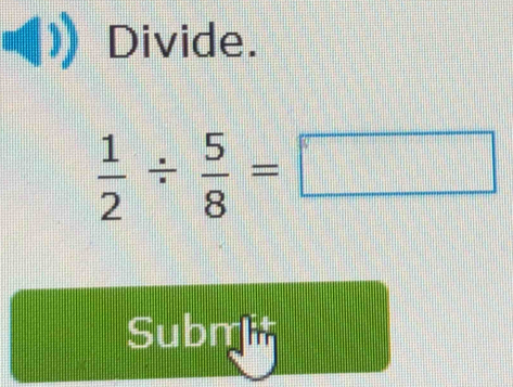 Divide.
 1/2 /  5/8 =□
Subm it