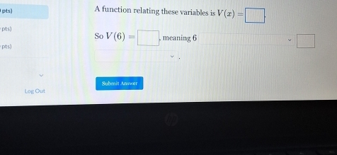 pts) A function relating these variables is V(x)=□. 
pts) , meaning 6
Sc V(6)=□
□ 
pts) 
Submit Answer 
Log Out