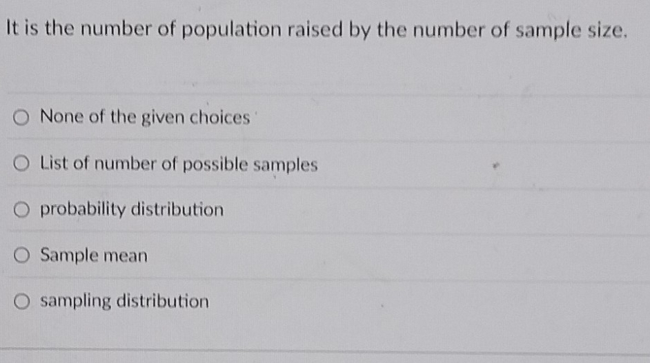 It is the number of population raised by the number of sample size.
None of the given choices
List of number of possible samples
probability distribution
Sample mean
sampling distribution