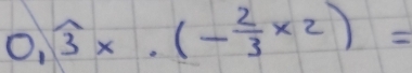 0,widehat 3x.(- 2/3 * 2)=