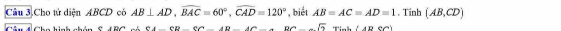 Câu 3.Cho tứ diện ABCD có AB⊥ AD, widehat BAC=60°, widehat CAD=120° , biết AB=AC=AD=1. Tính (AB,CD)
CA-CB-CC-AB-AC-∠ BC-∠ sqrt(2)Tiob(ABCC)