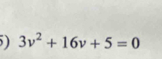 ) 3v^2+16v+5=0