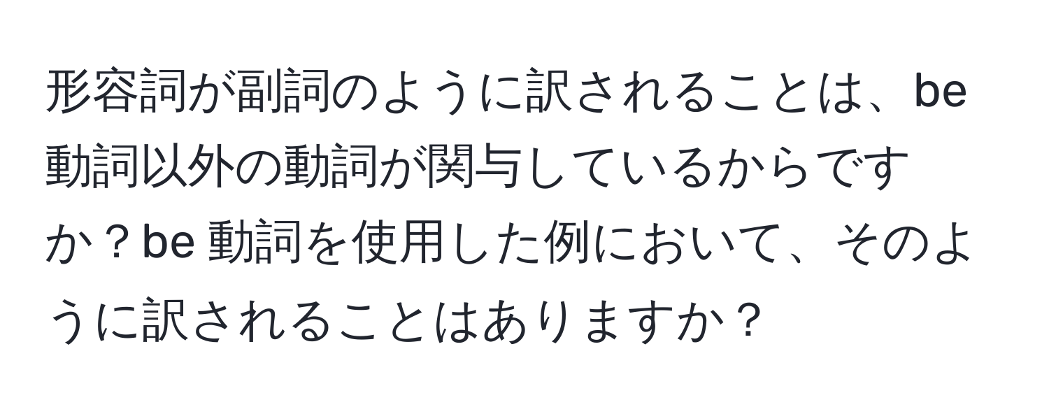 形容詞が副詞のように訳されることは、be 動詞以外の動詞が関与しているからですか？be 動詞を使用した例において、そのように訳されることはありますか？