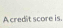 A credit score is.