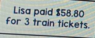 Lisa paid $58.80
for 3 train tickets.